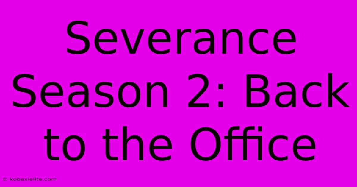 Severance Season 2: Back To The Office