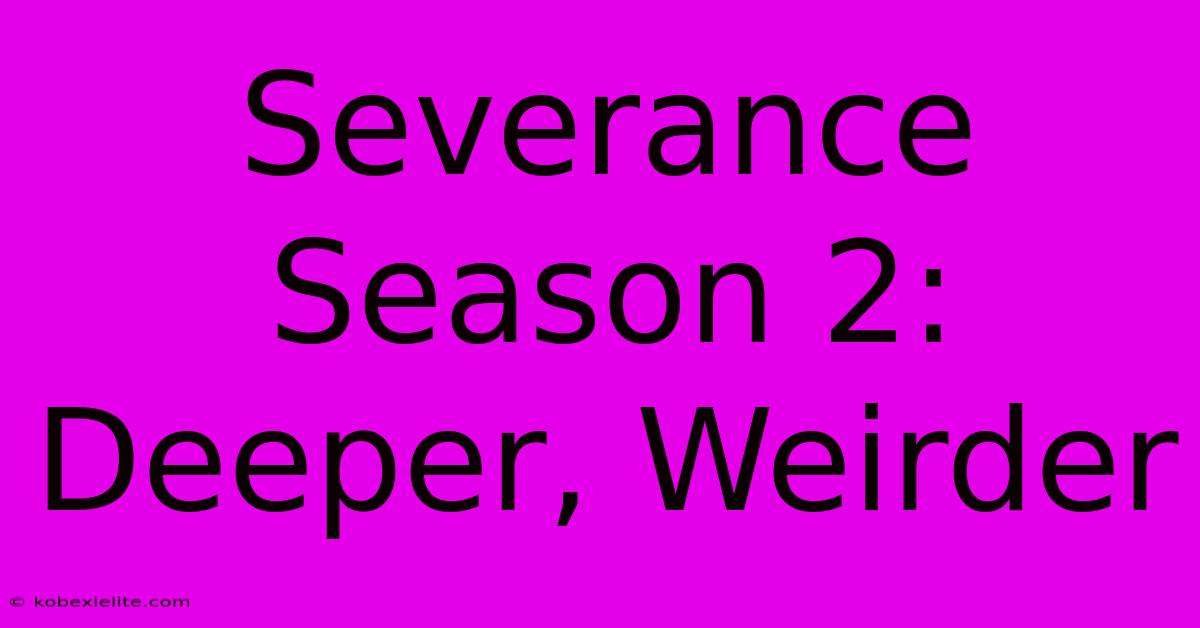 Severance Season 2: Deeper, Weirder