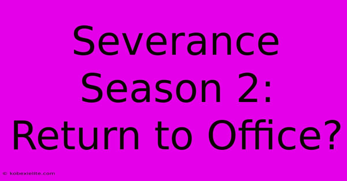 Severance Season 2: Return To Office?