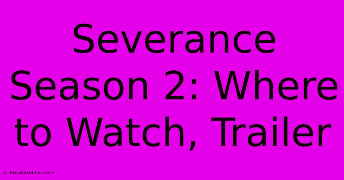 Severance Season 2: Where To Watch, Trailer