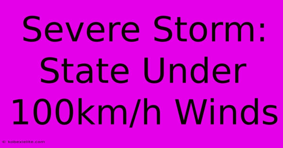 Severe Storm: State Under 100km/h Winds