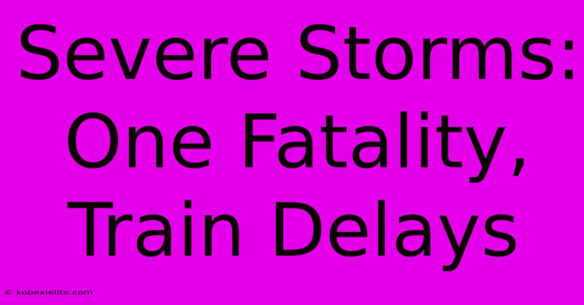 Severe Storms: One Fatality, Train Delays