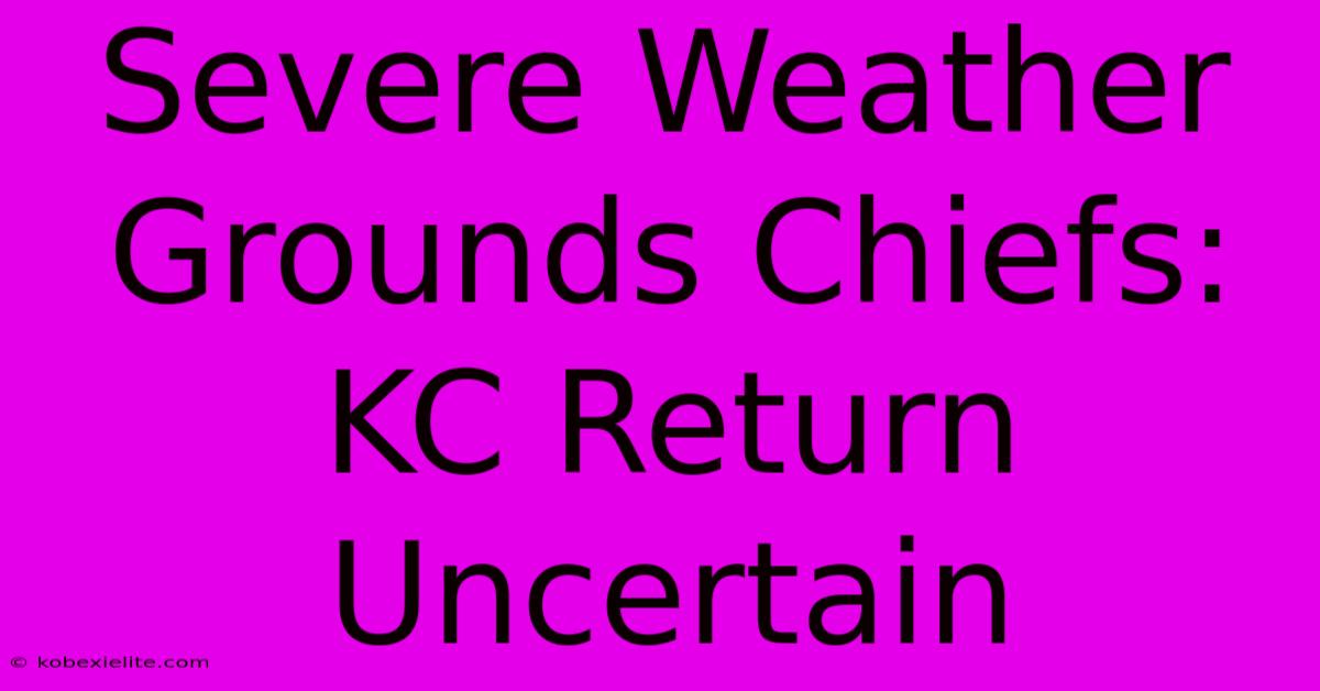 Severe Weather Grounds Chiefs: KC Return Uncertain