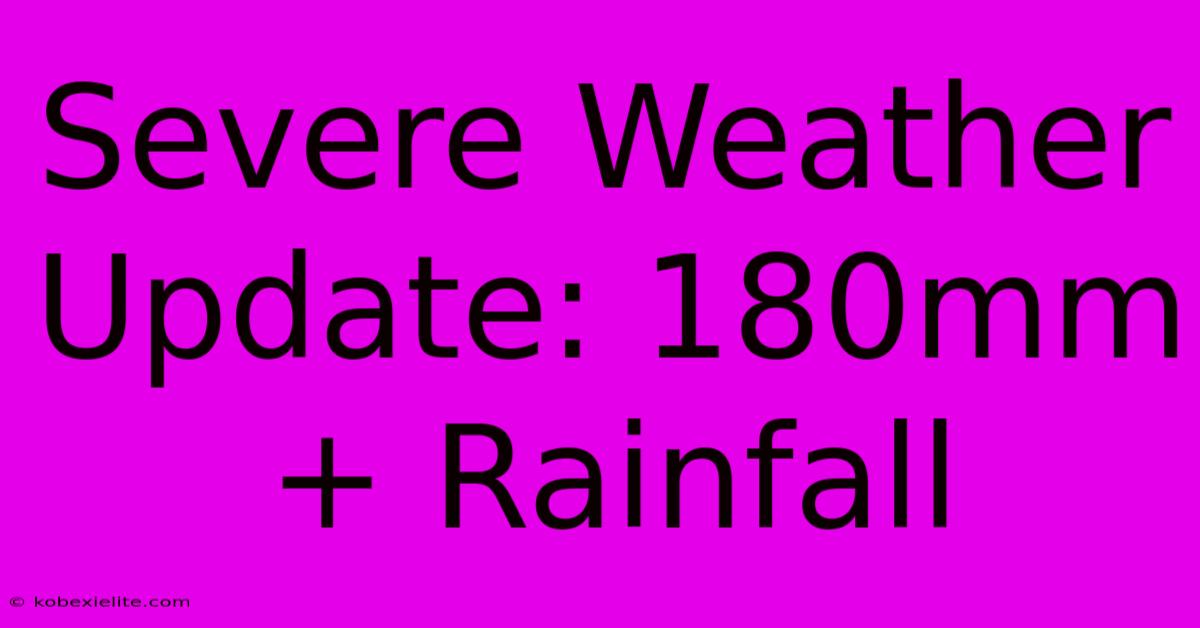 Severe Weather Update: 180mm+ Rainfall