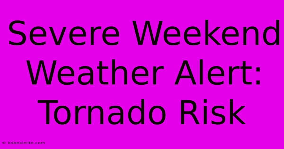 Severe Weekend Weather Alert: Tornado Risk Severe Weekend Weather Alert: Tornado Risk