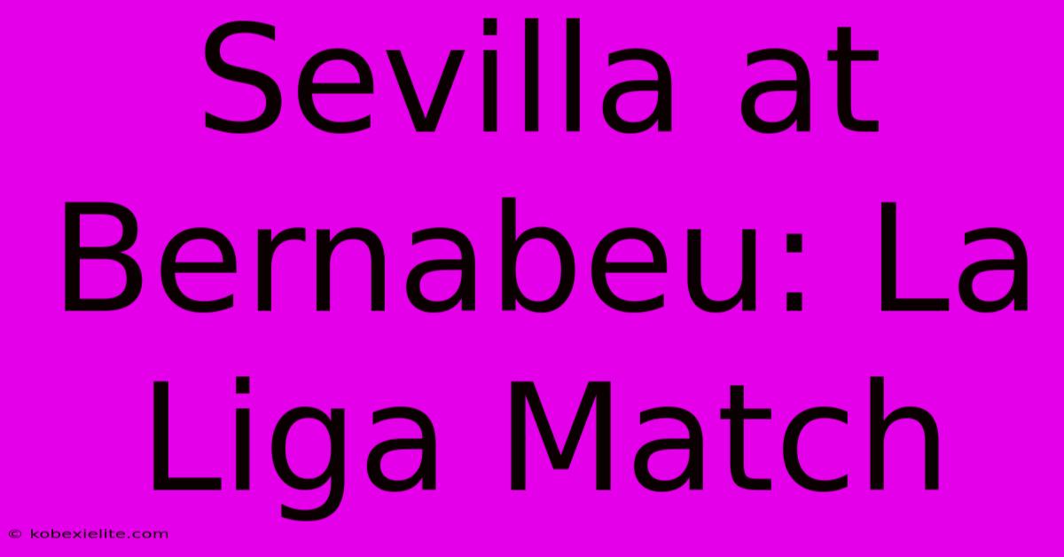 Sevilla At Bernabeu: La Liga Match