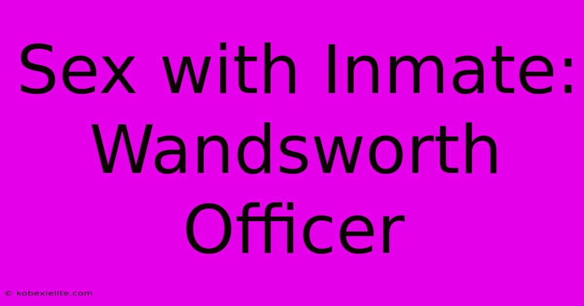 Sex With Inmate: Wandsworth Officer