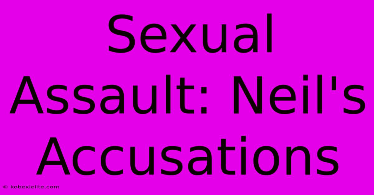 Sexual Assault: Neil's Accusations