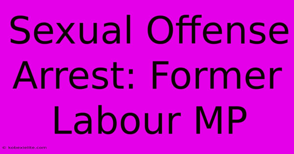 Sexual Offense Arrest: Former Labour MP