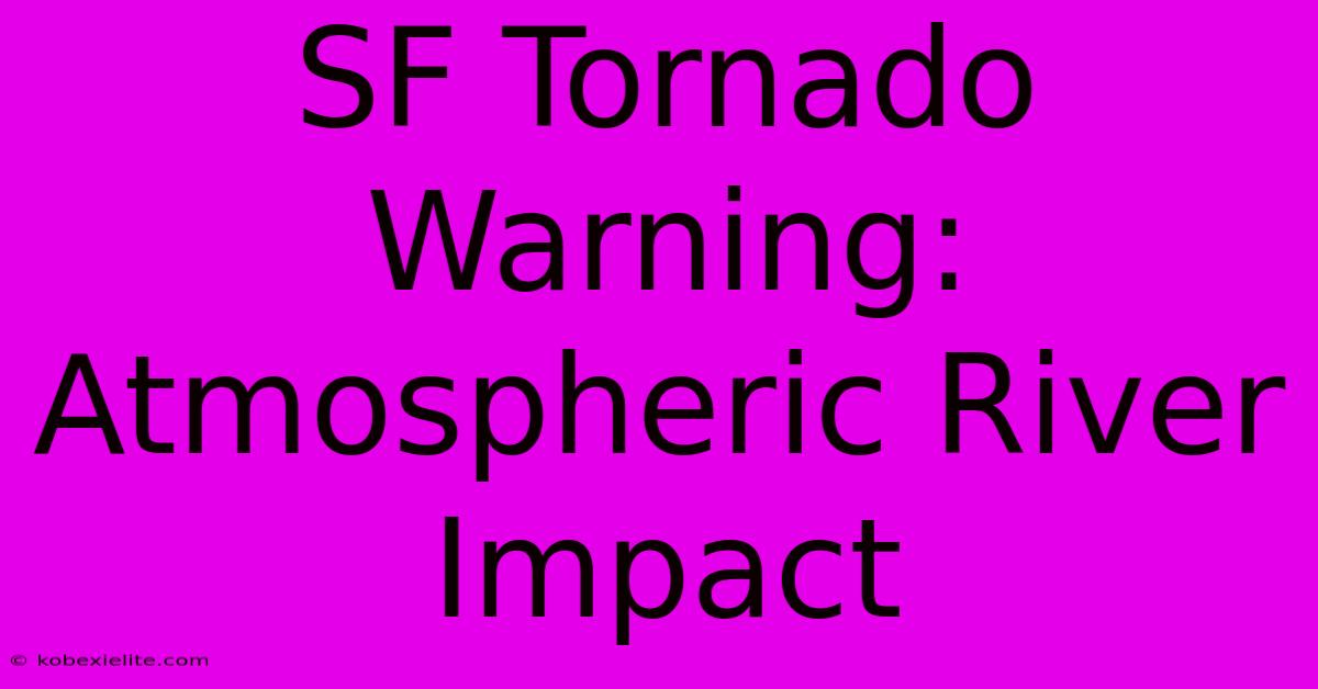 SF Tornado Warning: Atmospheric River Impact SF Tornado Warning: Atmospheric River Impact