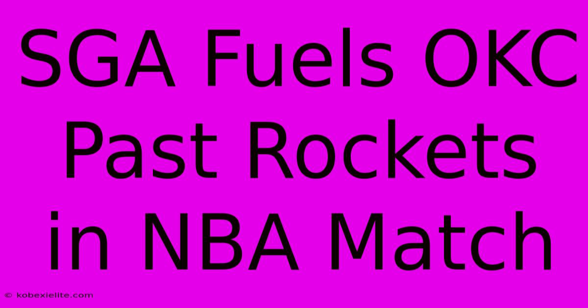 SGA Fuels OKC Past Rockets In NBA Match SGA Fuels OKC Past Rockets In NBA Match