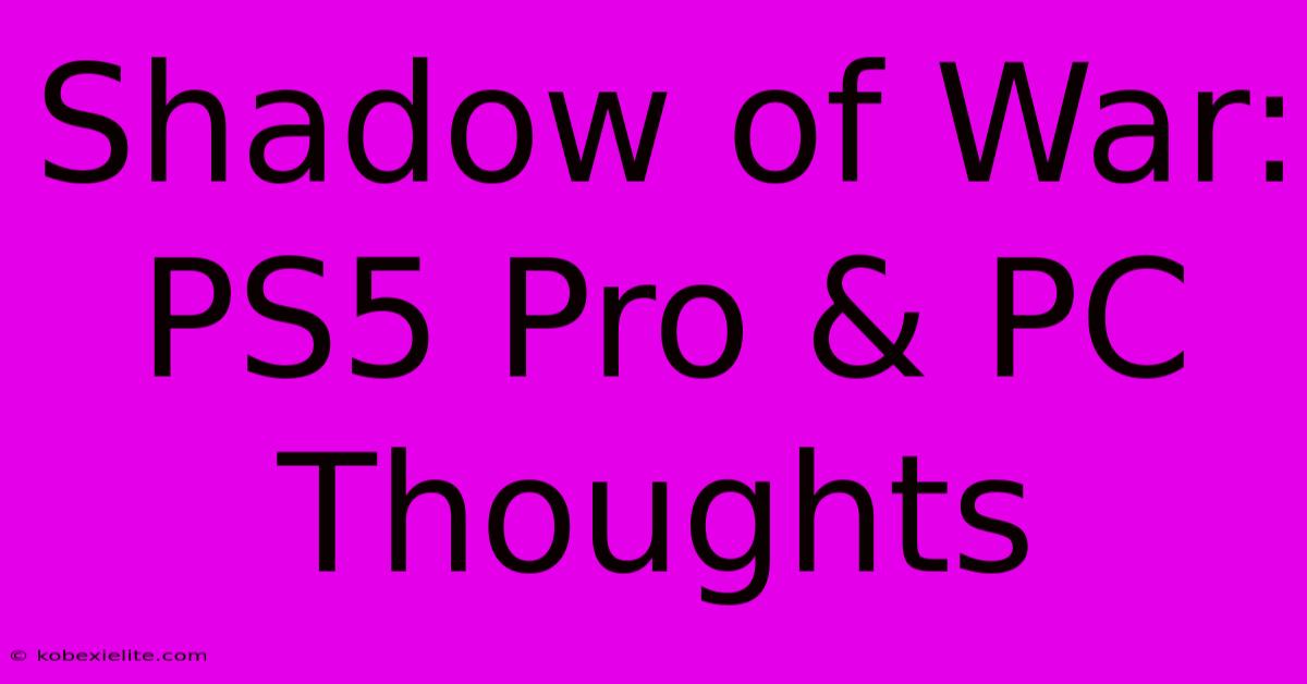 Shadow Of War: PS5 Pro & PC Thoughts Shadow Of War: PS5 Pro & PC Thoughts