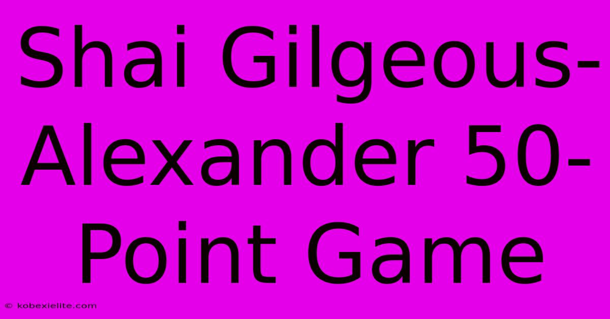 Shai Gilgeous-Alexander 50-Point Game