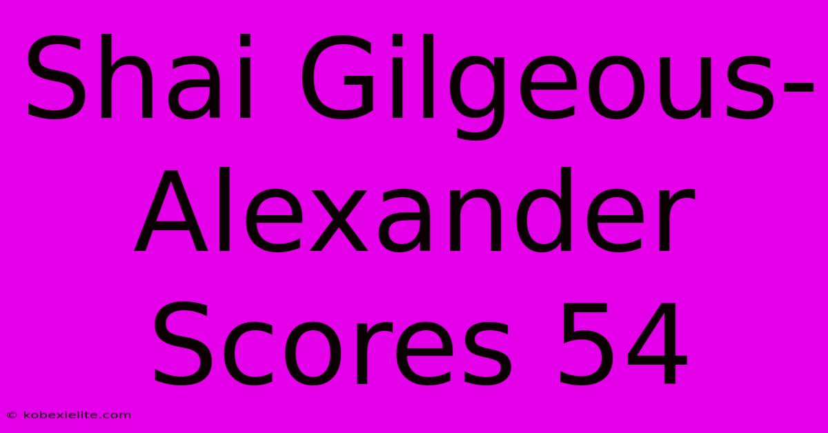 Shai Gilgeous-Alexander Scores 54