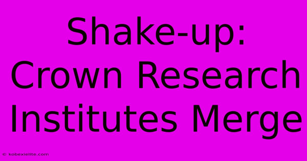 Shake-up: Crown Research Institutes Merge