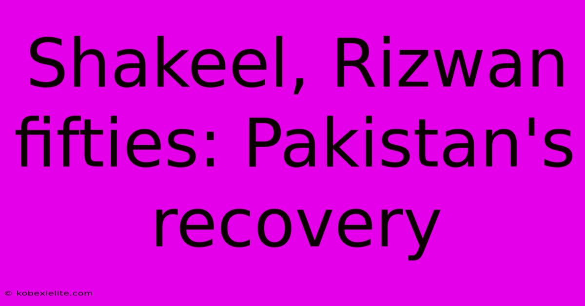 Shakeel, Rizwan Fifties: Pakistan's Recovery