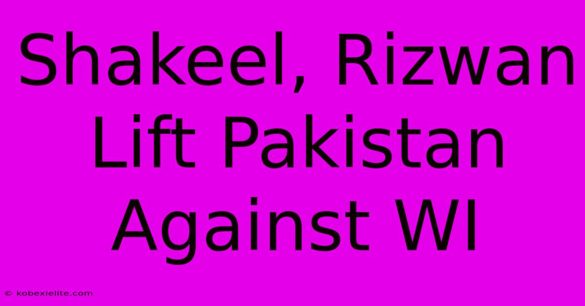 Shakeel, Rizwan Lift Pakistan Against WI