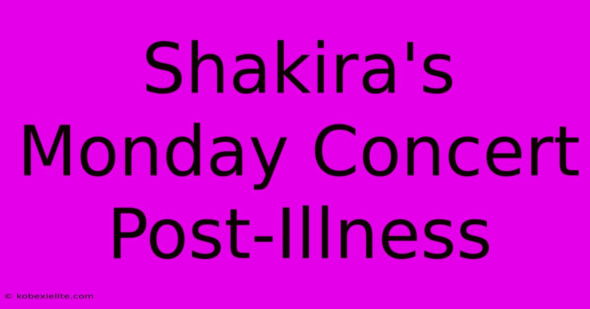 Shakira's Monday Concert Post-Illness