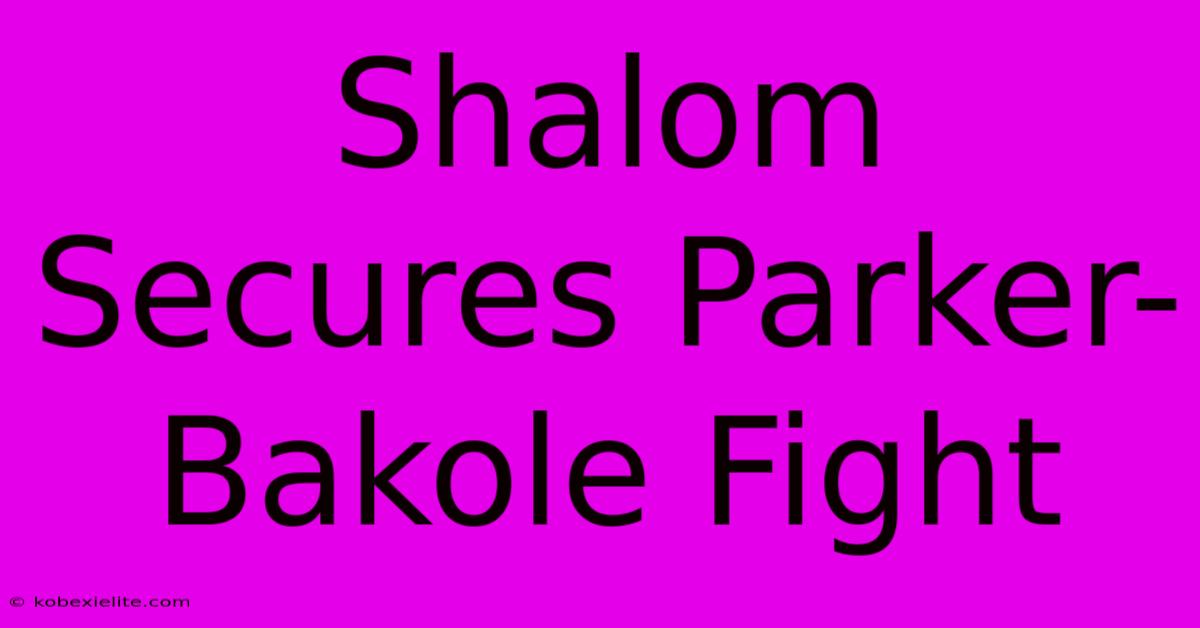 Shalom Secures Parker-Bakole Fight