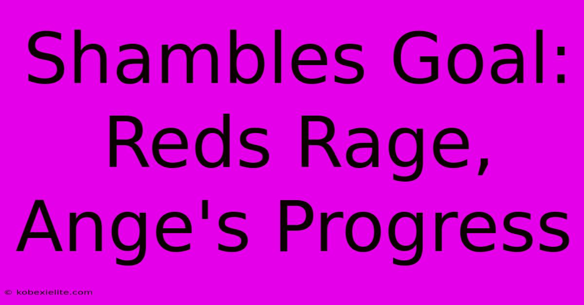 Shambles Goal: Reds Rage, Ange's Progress