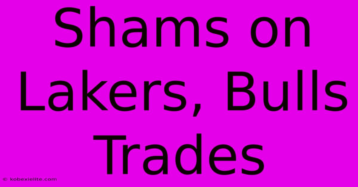 Shams On Lakers, Bulls Trades