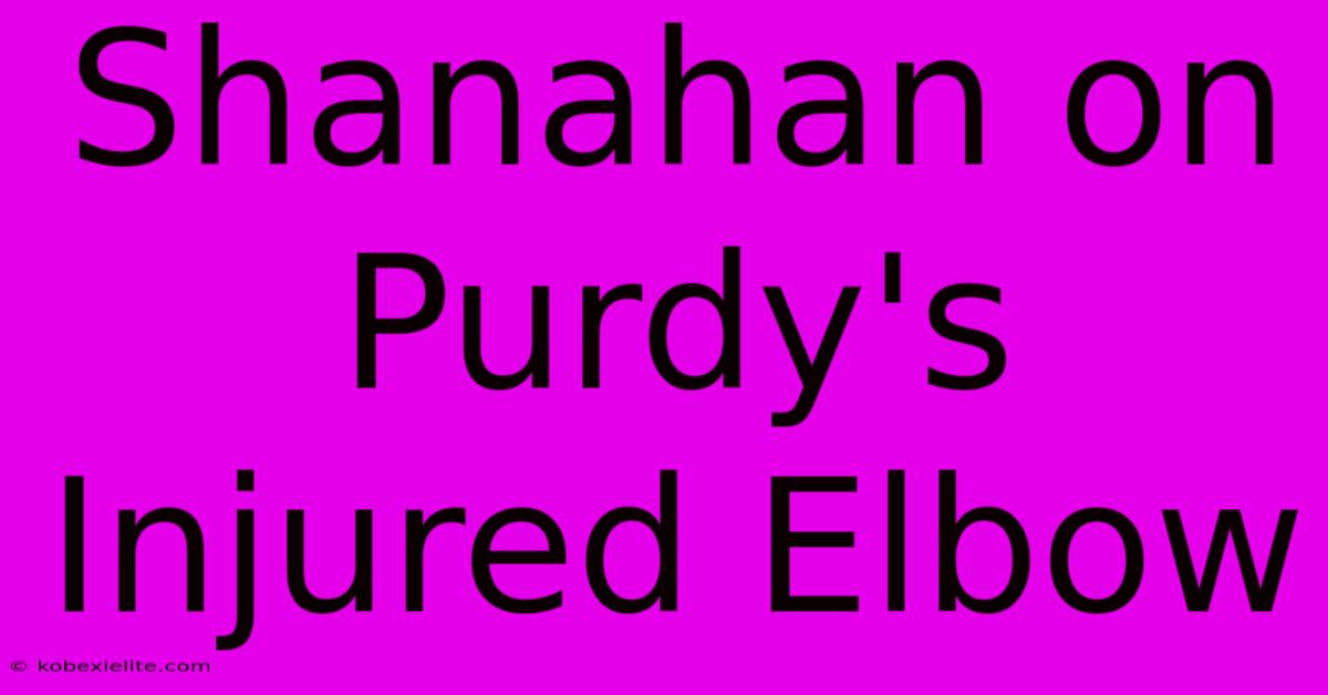 Shanahan On Purdy's Injured Elbow