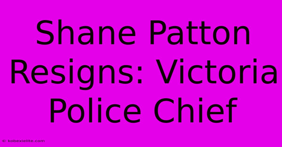 Shane Patton Resigns: Victoria Police Chief