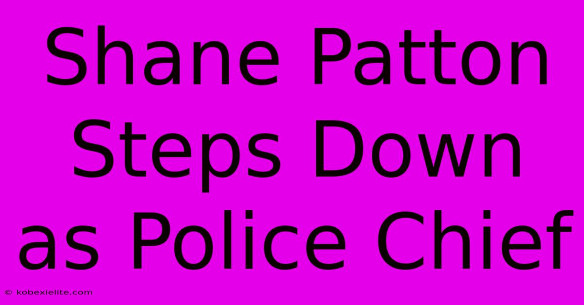 Shane Patton Steps Down As Police Chief