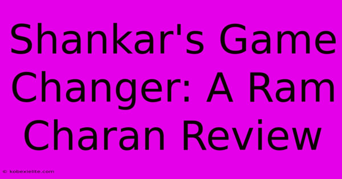 Shankar's Game Changer: A Ram Charan Review