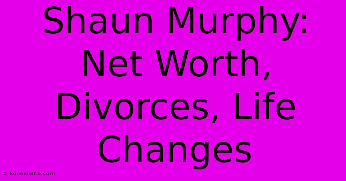 Shaun Murphy: Net Worth, Divorces, Life Changes