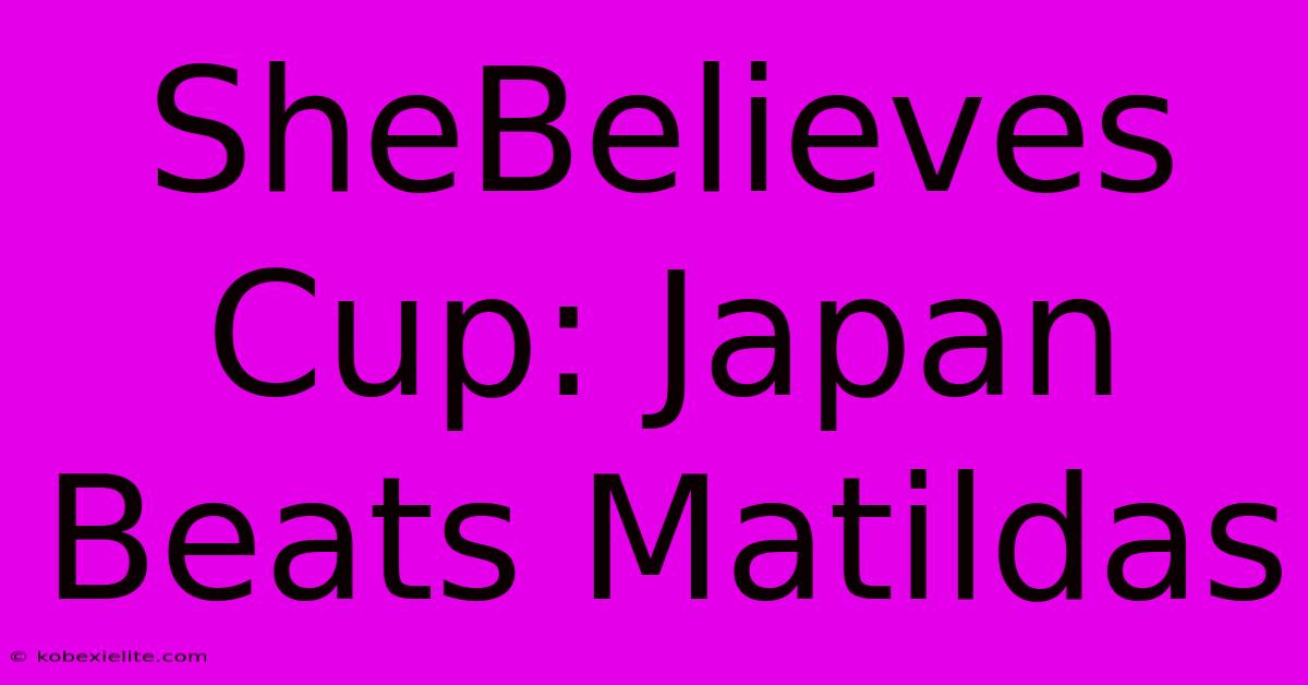 SheBelieves Cup: Japan Beats Matildas