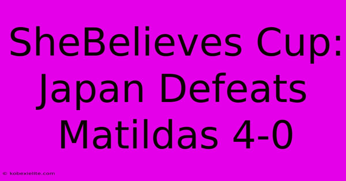 SheBelieves Cup: Japan Defeats Matildas 4-0 SheBelieves Cup: Japan Defeats Matildas 4-0