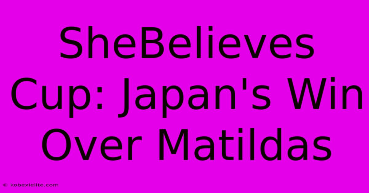 SheBelieves Cup: Japan's Win Over Matildas