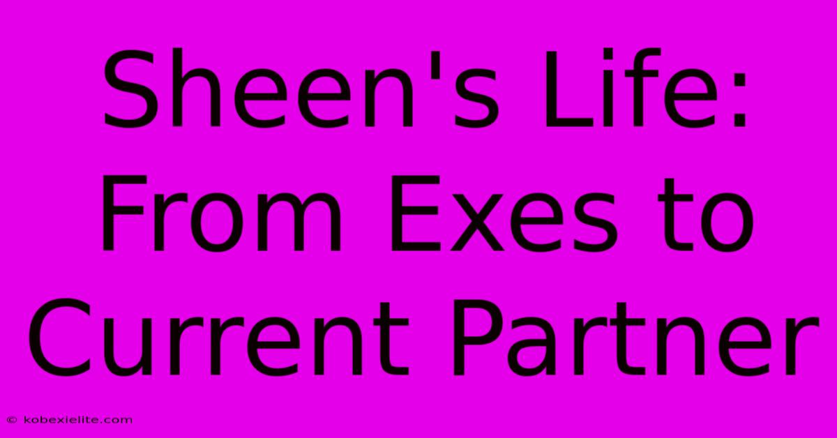 Sheen's Life: From Exes To Current Partner