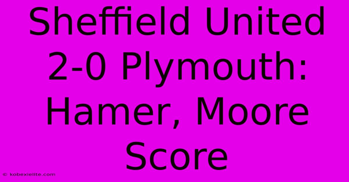 Sheffield United 2-0 Plymouth: Hamer, Moore Score Sheffield United 2-0 Plymouth: Hamer, Moore Score