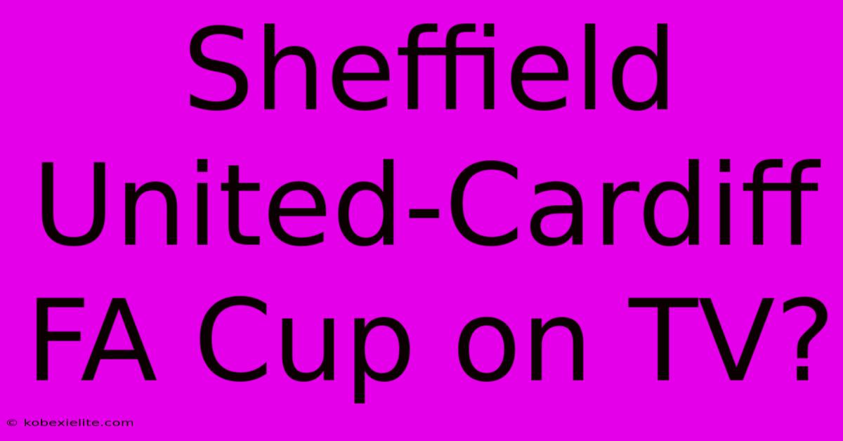 Sheffield United-Cardiff FA Cup On TV?