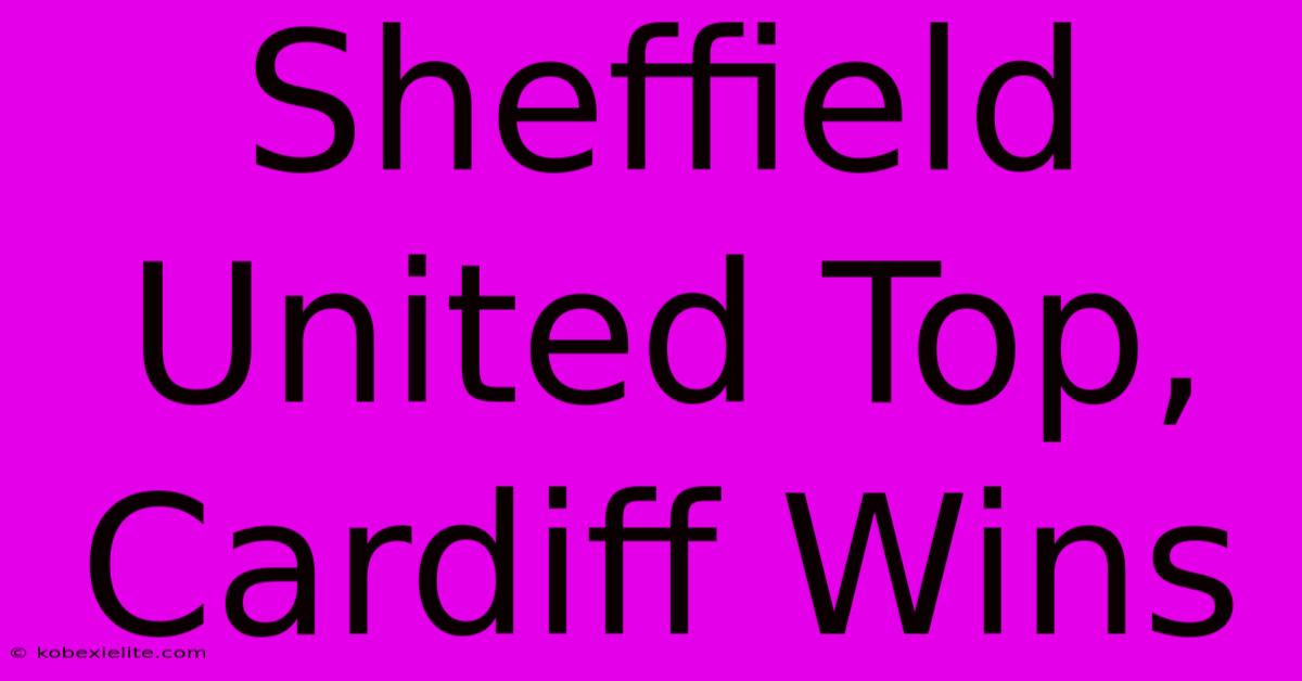 Sheffield United Top, Cardiff Wins