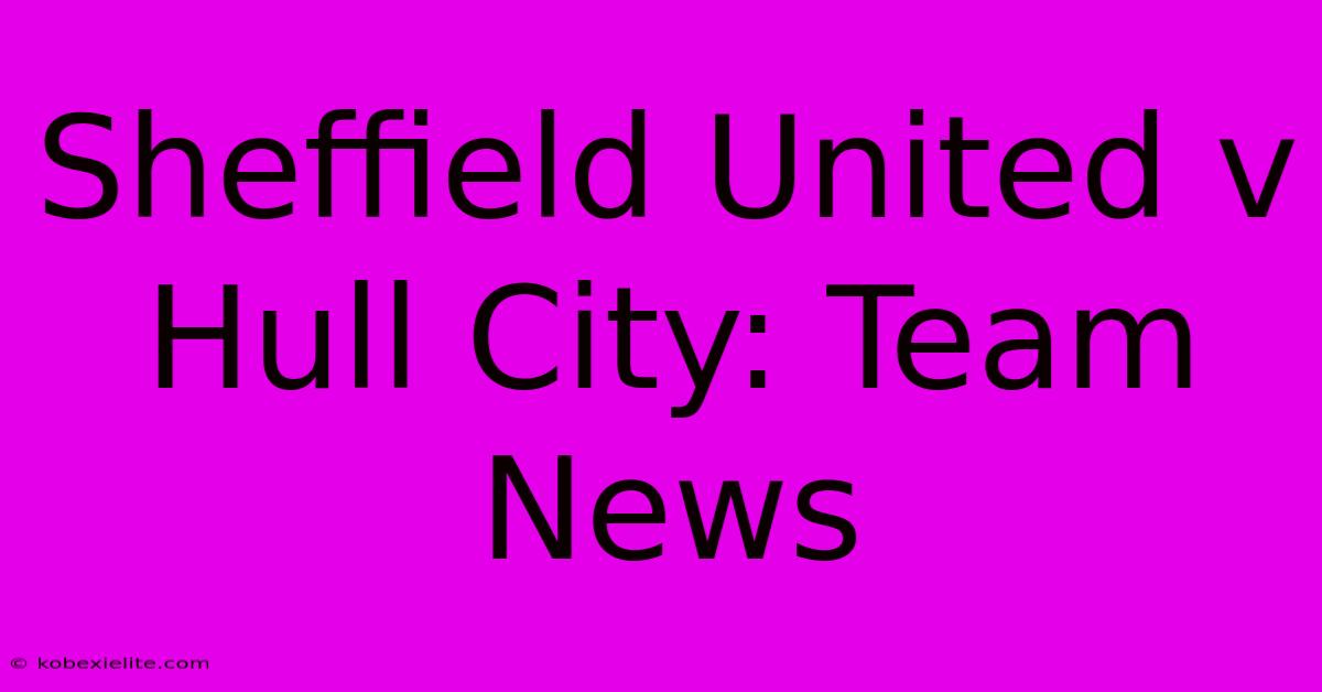 Sheffield United V Hull City: Team News