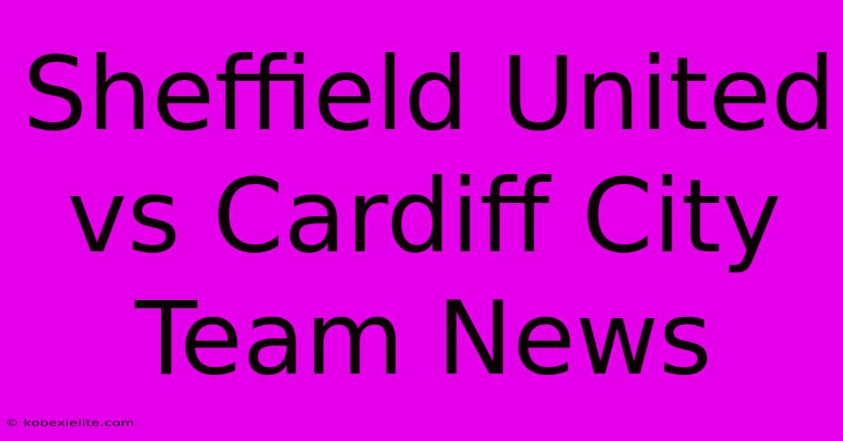 Sheffield United Vs Cardiff City Team News