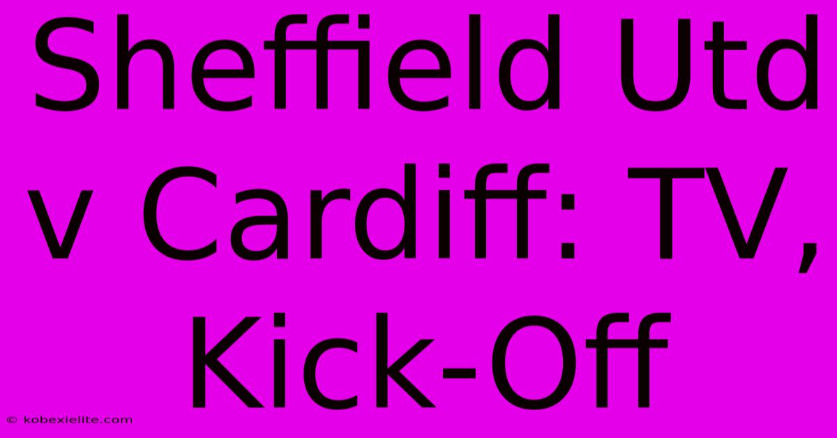 Sheffield Utd V Cardiff: TV, Kick-Off