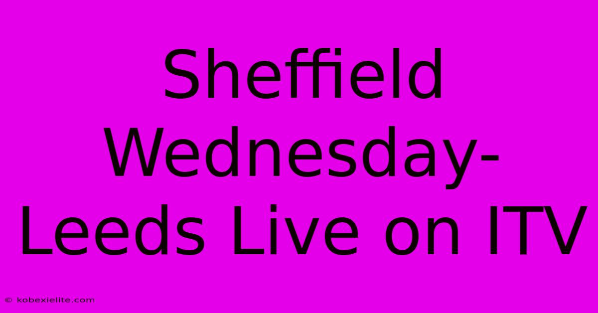 Sheffield Wednesday-Leeds Live On ITV