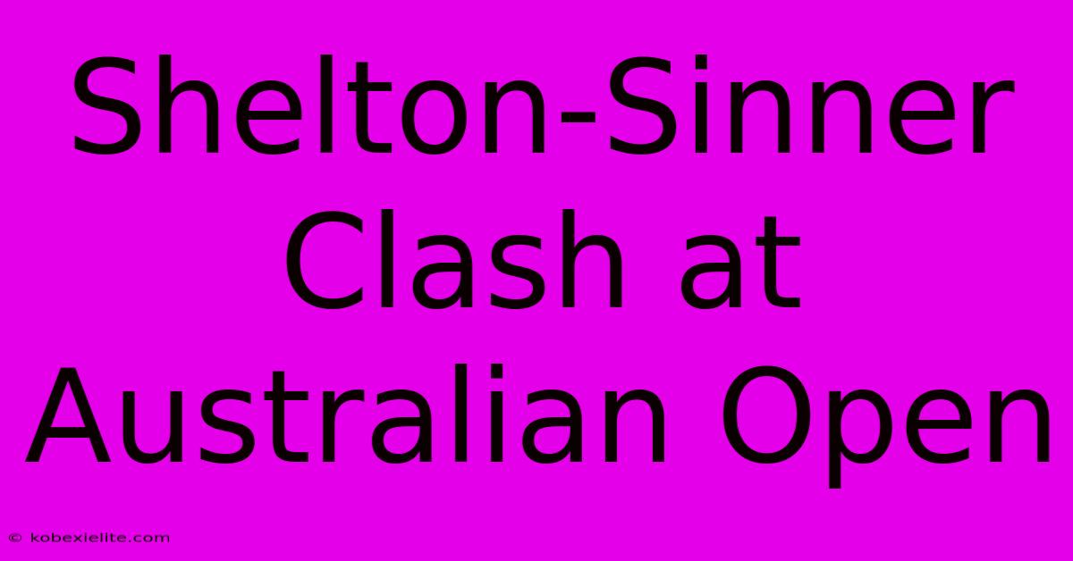 Shelton-Sinner Clash At Australian Open