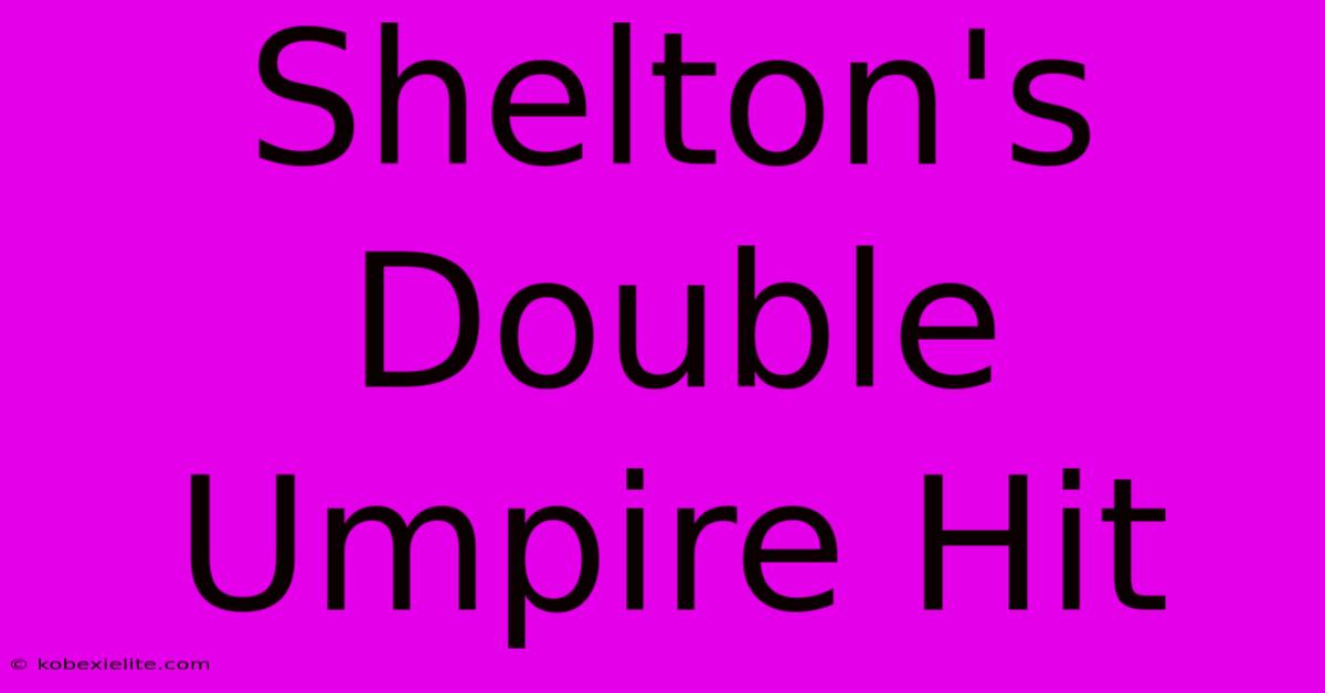 Shelton's Double Umpire Hit