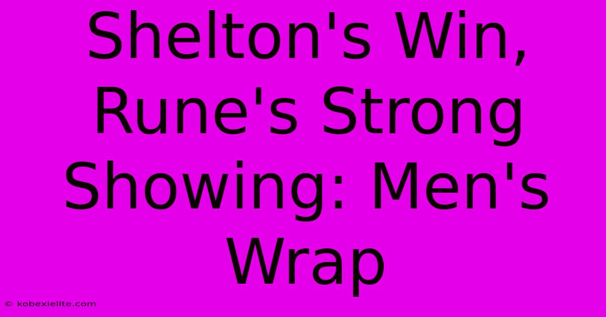 Shelton's Win, Rune's Strong Showing: Men's Wrap