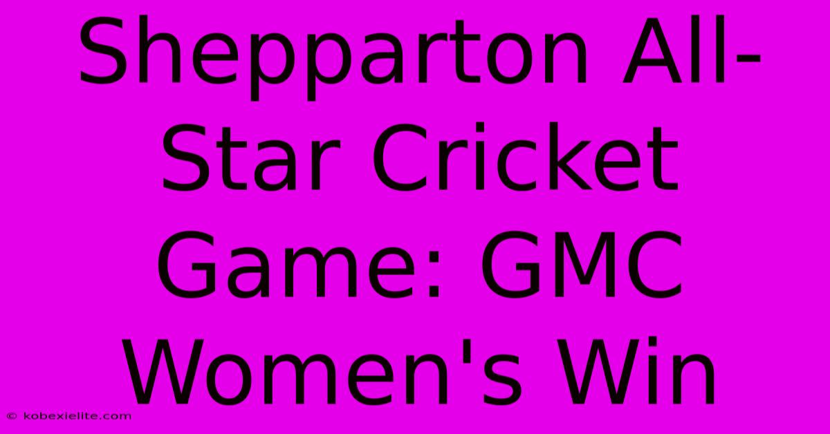 Shepparton All-Star Cricket Game: GMC Women's Win