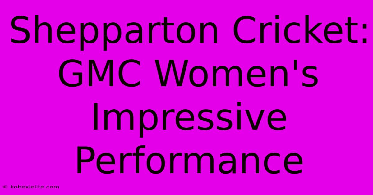 Shepparton Cricket: GMC Women's Impressive Performance