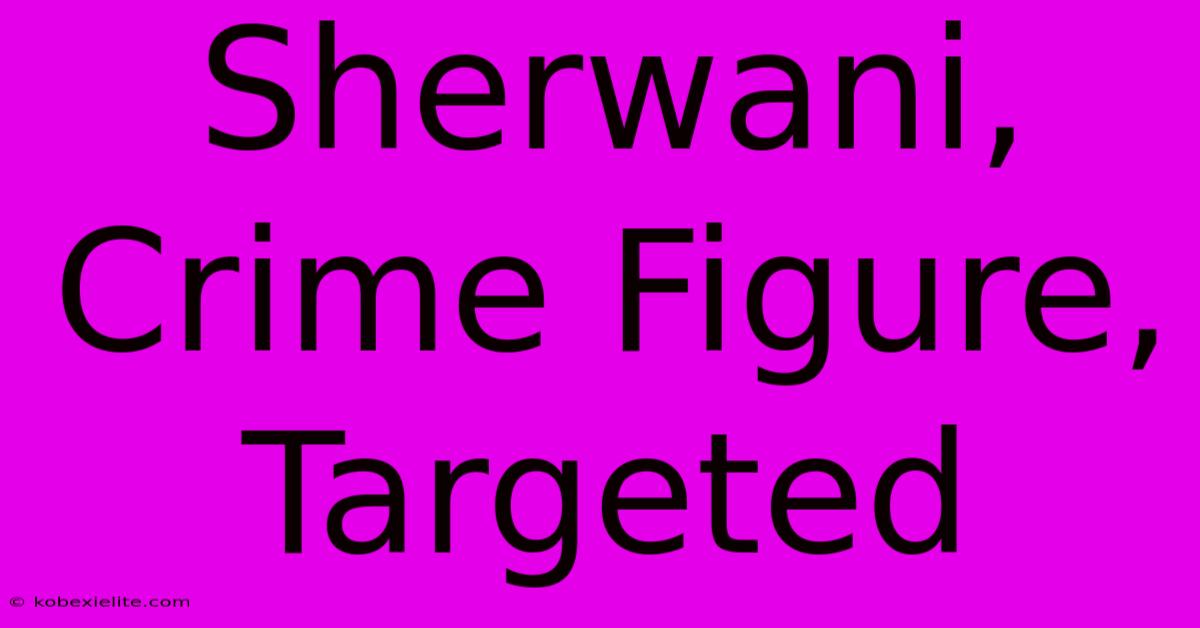 Sherwani, Crime Figure, Targeted