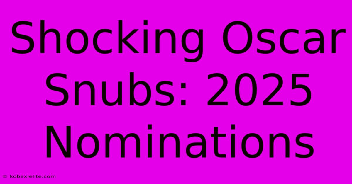 Shocking Oscar Snubs: 2025 Nominations