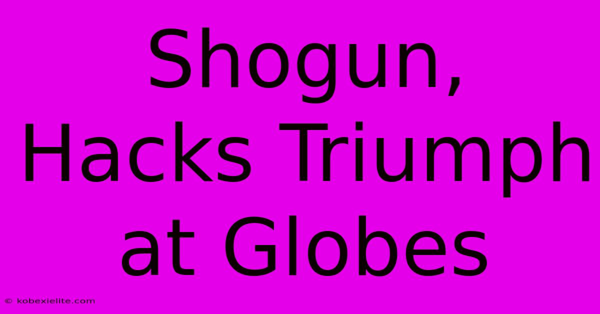 Shogun, Hacks Triumph At Globes