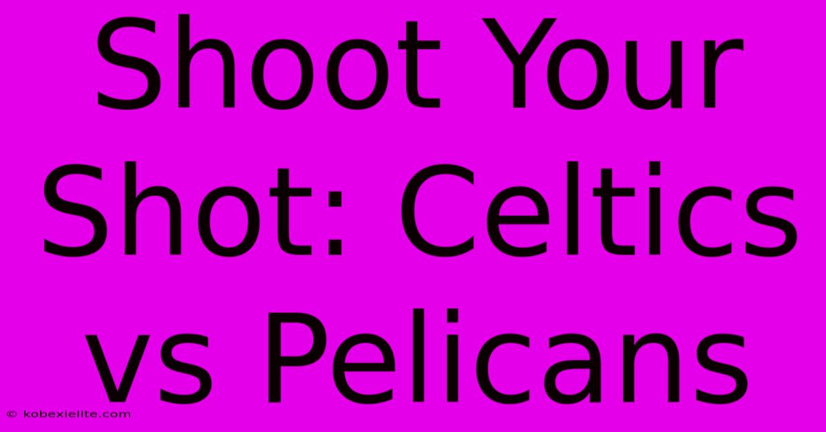 Shoot Your Shot: Celtics Vs Pelicans